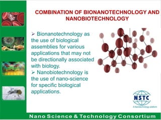 COMBINATION OF BIONANOTECHNOLOGY AND NANOBIOTECHNOLOGYBionanotechnology as the use of biological assemblies for various applications that may not be directionally associated with biology. 