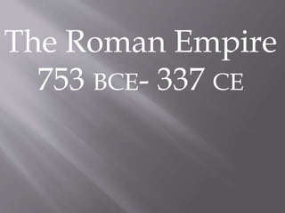 The Roman Empire
753 BCE- 337 CE
 