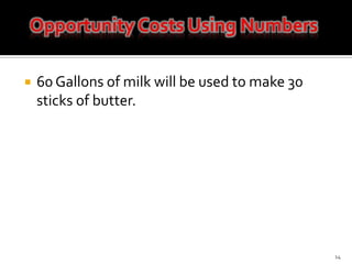60 Gallons of milk will be used to make 30 sticks of butter. 14Opportunity Costs Using Numbers