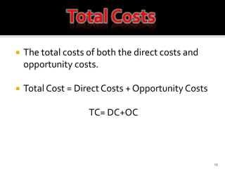 The total costs of both the direct costs and opportunity costs.Total Cost = Direct Costs + Opportunity CostsTC= DC+OC15Total Costs