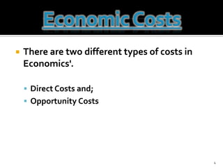 There are two different types of costs in Economics'.Direct Costsand;Opportunity Costs4Economic Costs