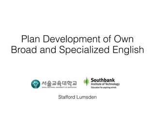 Plan Development of Own
Broad and Specialized English



          Stafford Lumsden
 
