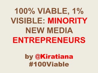 100% VIABLE, 1% VISIBLE: MINORITY NEW MEDIA ENTREPRENEURSby @Kiratiana#100Viable 