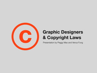 c   Graphic Designers
    & Copyright Laws
    Presentation by Peggy Mao and Venus Fung
 