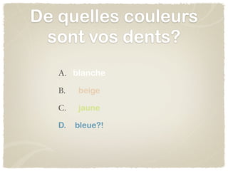 De quelles couleurs
 sont vos dents?
   A. blanche

   B.   beige

   C.   jaune

   D.   bleue?!
 