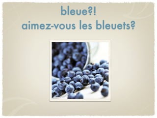 bleue?!
aimez-vous les bleuets?
 