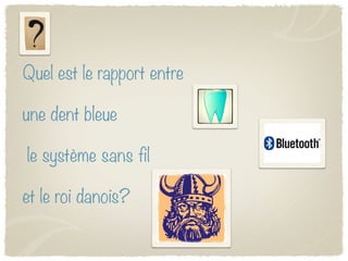 Quel est le rapport entre

une dent bleue

le système sans ﬁl

et le roi danois?
 