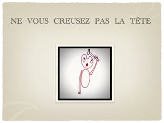 NE VOUS CREUSEZ PAS LA TÊTE
 