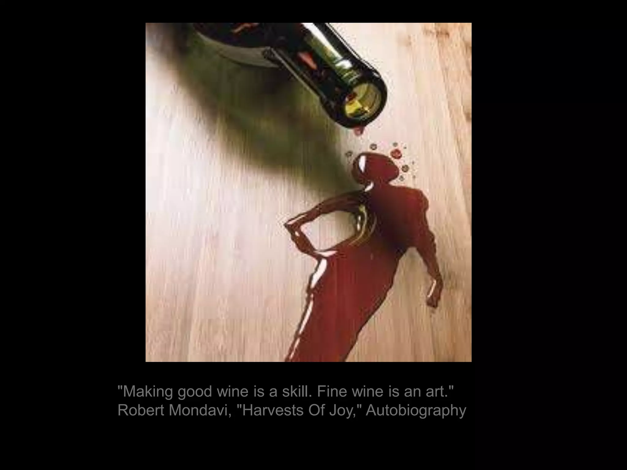 "Making good wine is a skill. Fine wine is an art." Robert Mondavi, "Harvests Of Joy," Autobiography