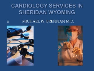 CARDIOLOGY SERVICES IN SHERIDAN WYOMING             MICHAEL W. BRENNAN M.D. 
