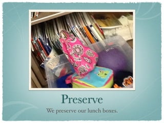 Preserve
We preserve our lunch boxes.
 