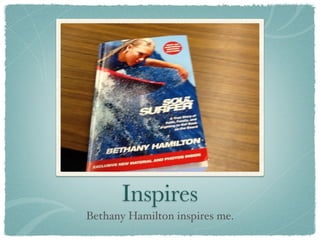 Inspires
Bethany Hamilton inspires me.
 