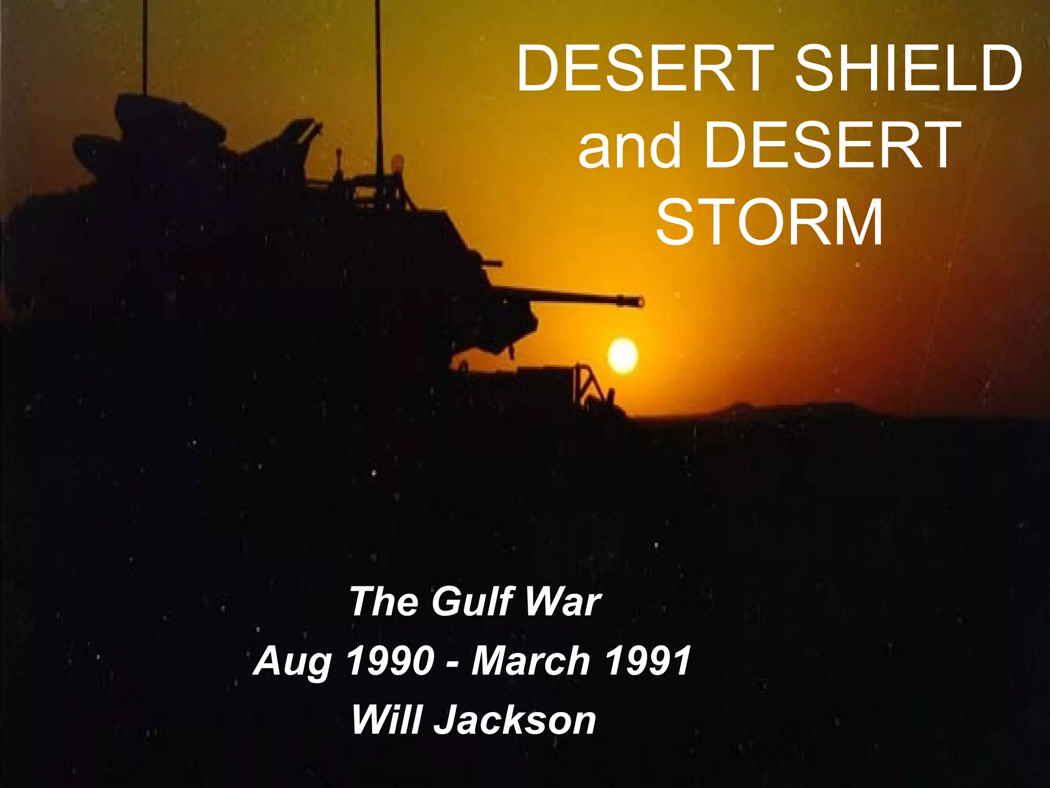 DESERT SHIELD and DESERT STORM The Gulf War Aug 1990 - March 1991 Will Jackson 
