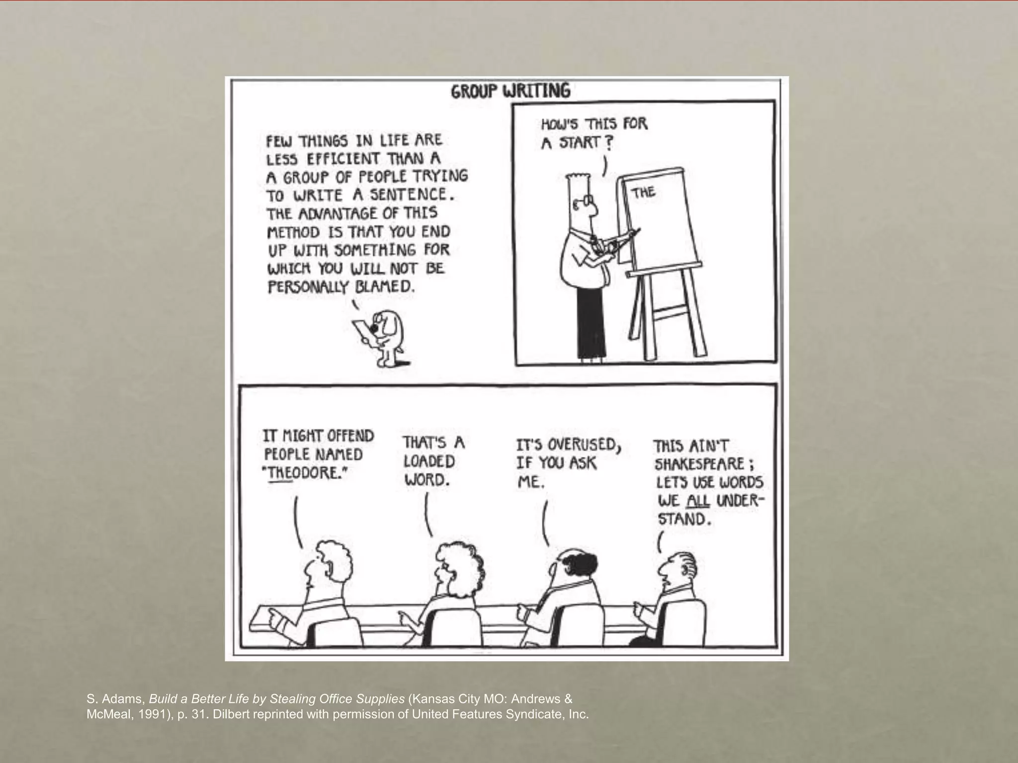 S. Adams, Build a Better Life by Stealing Office Supplies (Kansas City MO: Andrews &
McMeal, 1991), p. 31. Dilbert reprinted with permission of United Features Syndicate, Inc.
 