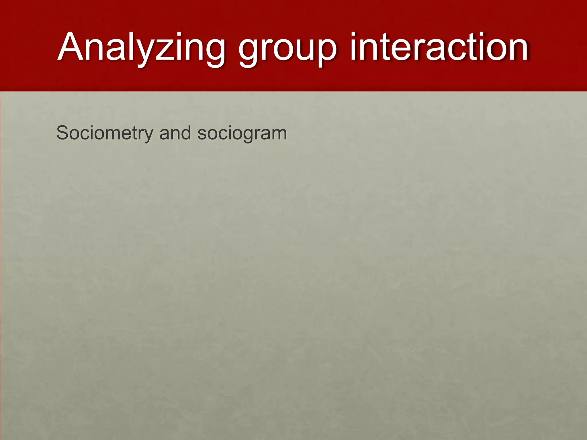 Analyzing group interaction

Sociometry and sociogram
 