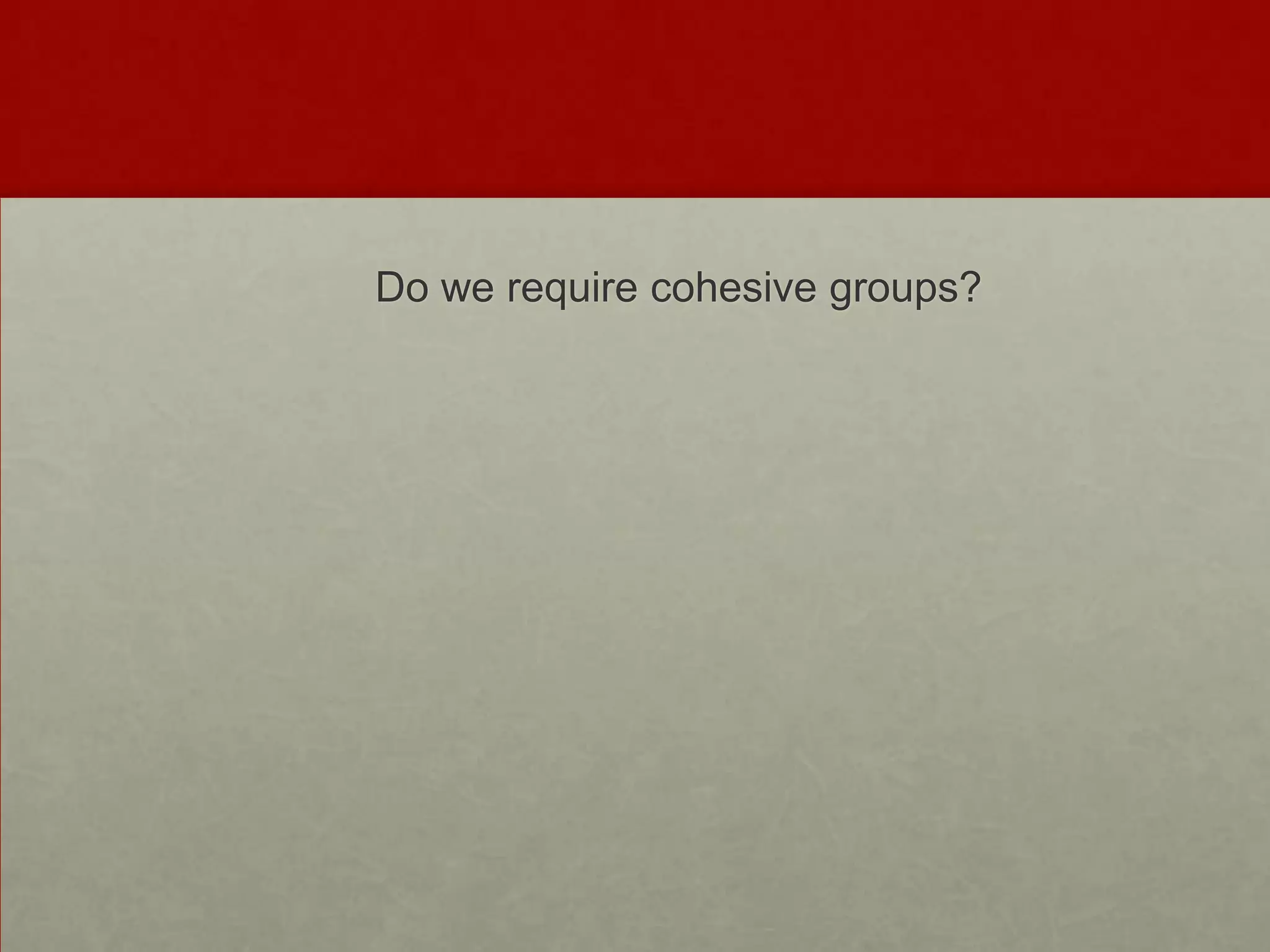 Do we require cohesive groups?
 