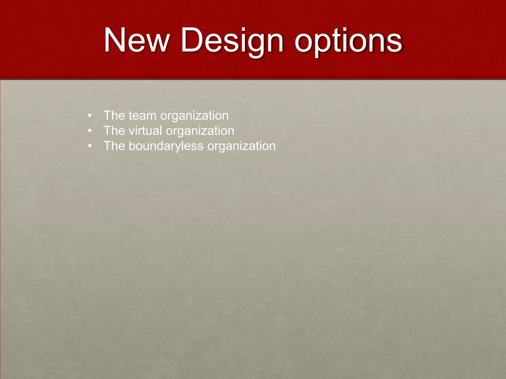 New Design options

• The team organization
• The virtual organization
• The boundaryless organization
 