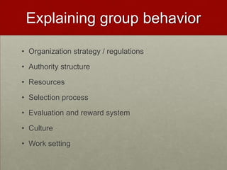 Explaining group behavior

• Organization strategy / regulations

• Authority structure

• Resources

• Selection process

• Evaluation and reward system

• Culture

• Work setting
 
