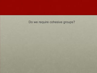 Do we require cohesive groups?
 