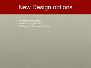 New Design options

• The team organization
• The virtual organization
• The boundaryless organization
 