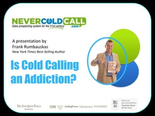 A presentation by
Frank Rumbauskas
New York Times Best-Selling Author



Is Cold Calling
an Addiction?
 