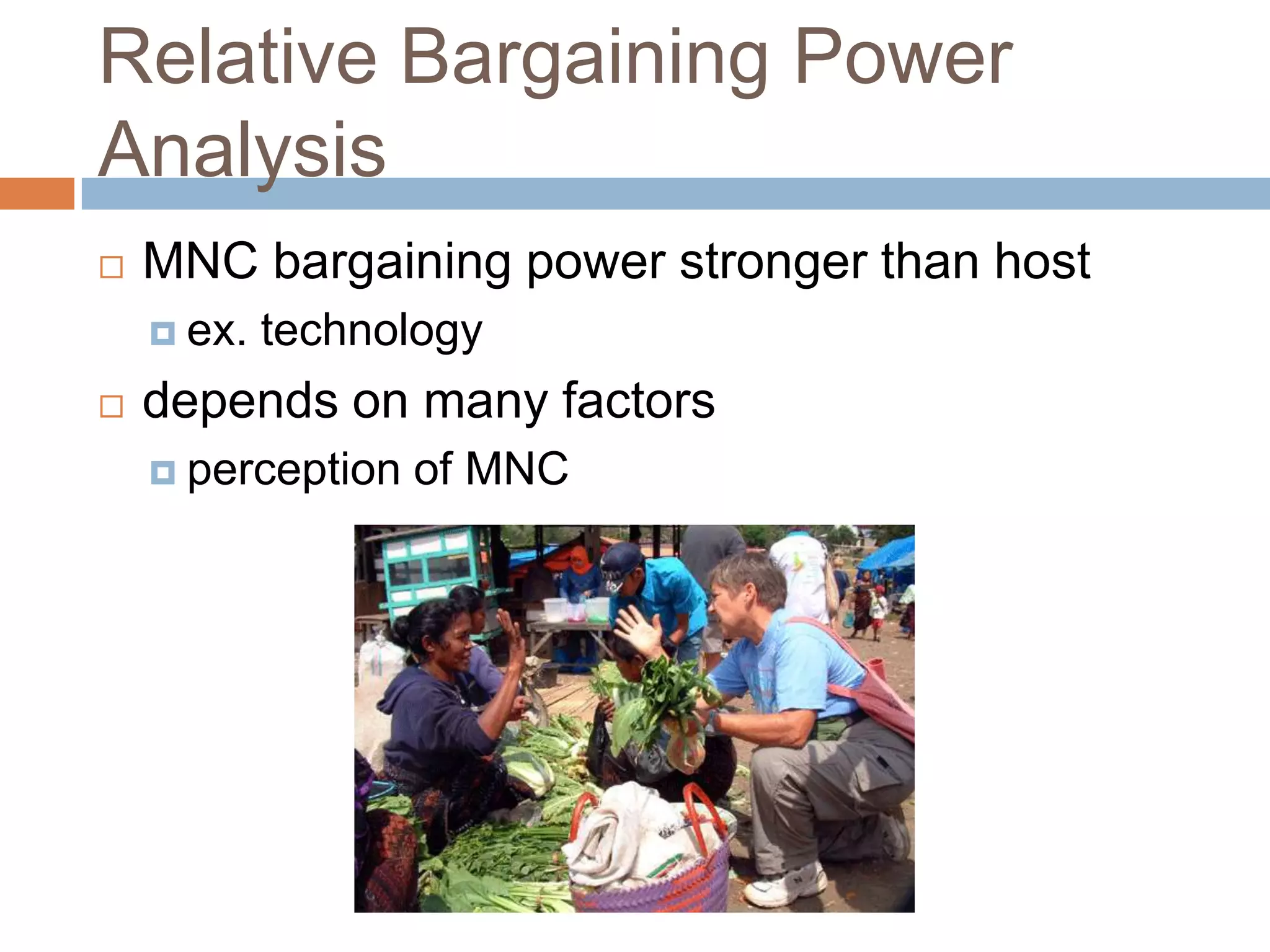 Relative Bargaining Power
Analysis
   MNC bargaining power stronger than host
     ex.   technology
   depends on many factors
     perception   of MNC
 