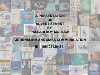 A PRESENTATION
                ON
         ADVERTISEMENT
                BY
       PALLABI ROY MOULICK

JOURNALISM AND MASS COMMUNICATION

         ID - 100102120487.
 