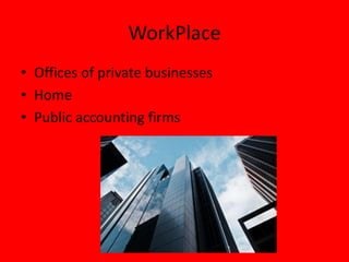 WorkPlace
• Offices of private businesses
• Home
• Public accounting firms
 