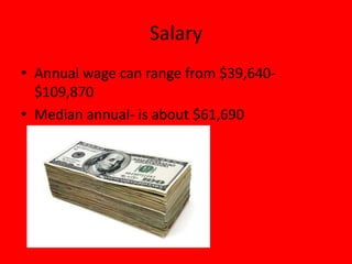 Salary
• Annual wage can range from $39,640-
  $109,870
• Median annual- is about $61,690
 