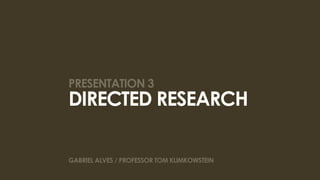 presentation 3
directed research

gabriel alves / professor tom klimkowstein
 