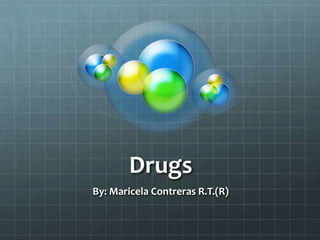 Drugs
By: Maricela Contreras R.T.(R)
 