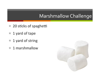 Marshmallow	
  Challenge	
  
«  20	
  s2cks	
  of	
  spagheN	
  

«  1	
  yard	
  of	
  tape	
  

«  1	
  yard	
  of	
  string	
  

«  1	
  marshmallow	
  
 