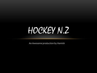 HOCKEY N.Z
An Awesome production by Hamish
 