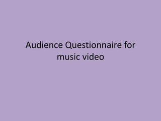 Audience Questionnaire for
       music video
 