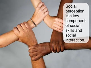Social
perception
is a key
component
of social
skills and
social
interaction.
 