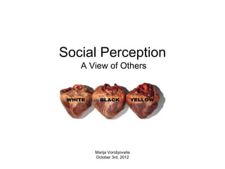 Social Perception
   A View of Others




      Marija Vorobjovaite
      October 3rd, 2012
 