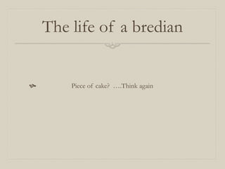 The life of a bredian


       Piece of cake? ….Think again
 