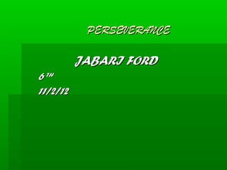 PERSEVERANCE

          JABARI FORD
6 TH
11/2/12
 