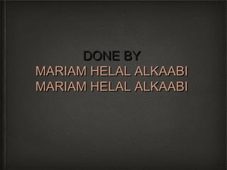 DONE BY
MARIAM HELAL ALKAABI
MARIAM HELAL ALKAABI
 