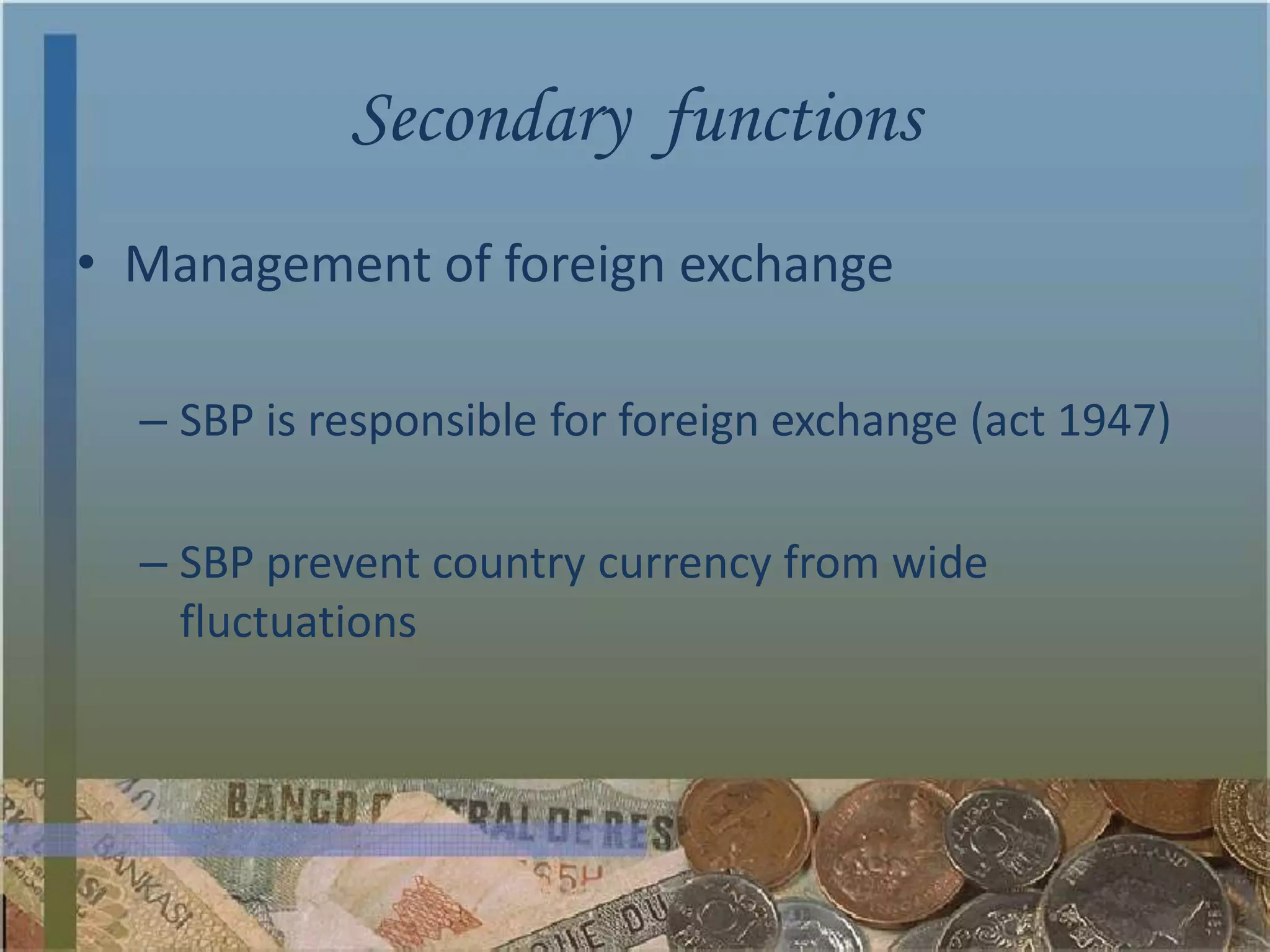 Secondary functions
• Management of foreign exchange

  – SBP is responsible for foreign exchange (act 1947)

  – SBP prevent country currency from wide
    fluctuations
 