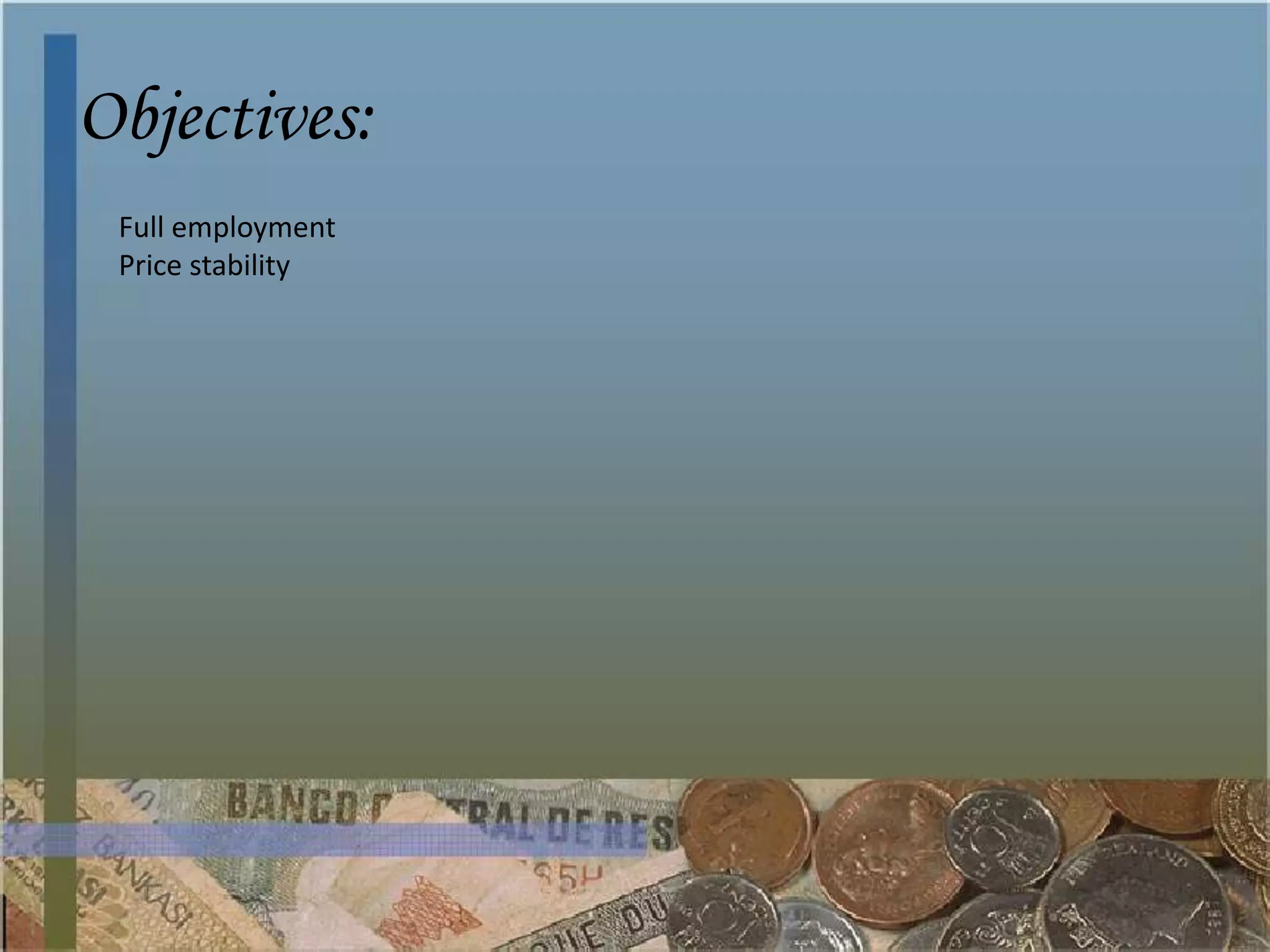 Objectives:
 Full employment
 Price stability
 
