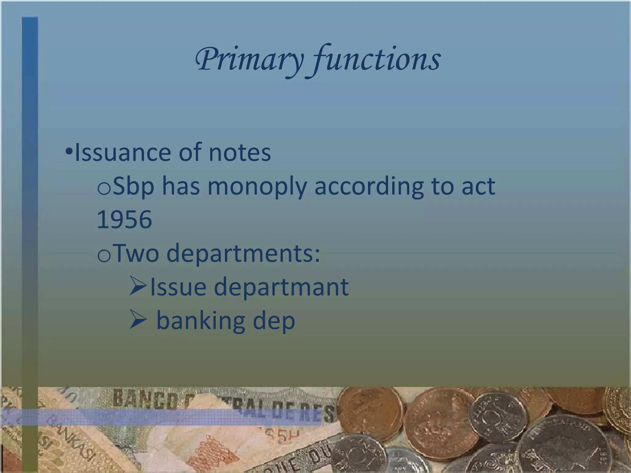 Primary functions

•Issuance of notes
   oSbp has monoply according to act
   1956
   oTwo departments:
      Issue departmant
       banking dep
 