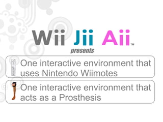 presents One interactive environment that uses Nintendo Wiimotes One interactive environment that  acts as a Prosthesis 