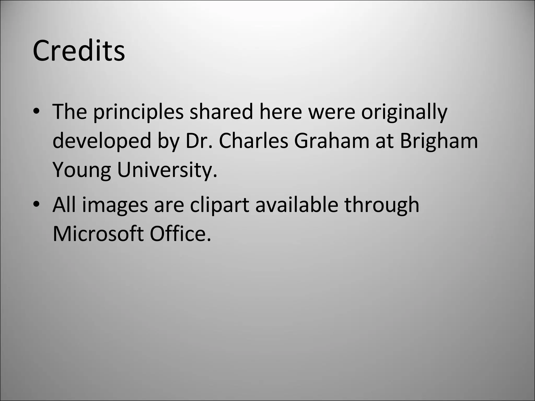 Credits The principles shared here were originally developed by Dr. Charles Graham at Brigham Young University. All images are clipart available through Microsoft Office. 