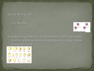 MATEMATICAS  CIENCIAS  Emplea la argumentación y el razonamiento al analizar situaciones, identificar problemas, formular preguntas, emitir juicios y proponer diversas soluciones. 