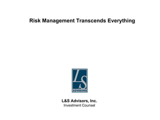 Risk Management Transcends Everything L&S Advisors, Inc. Investment Counsel 