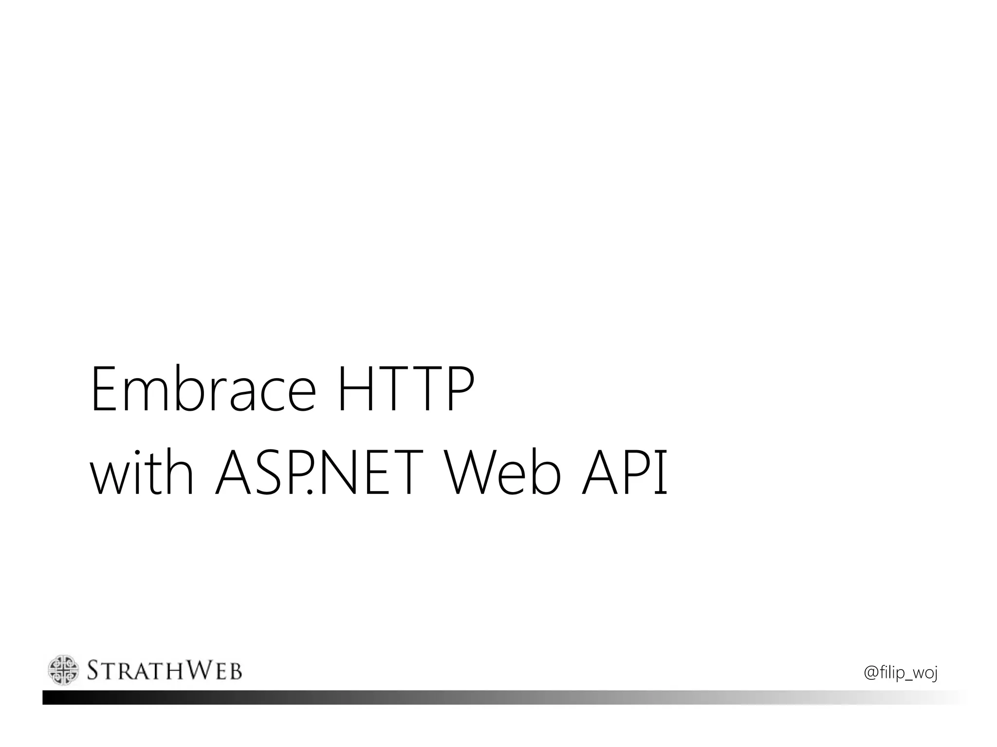 Embrace HTTP
with ASP.NET Web API

                       @filip_woj
 