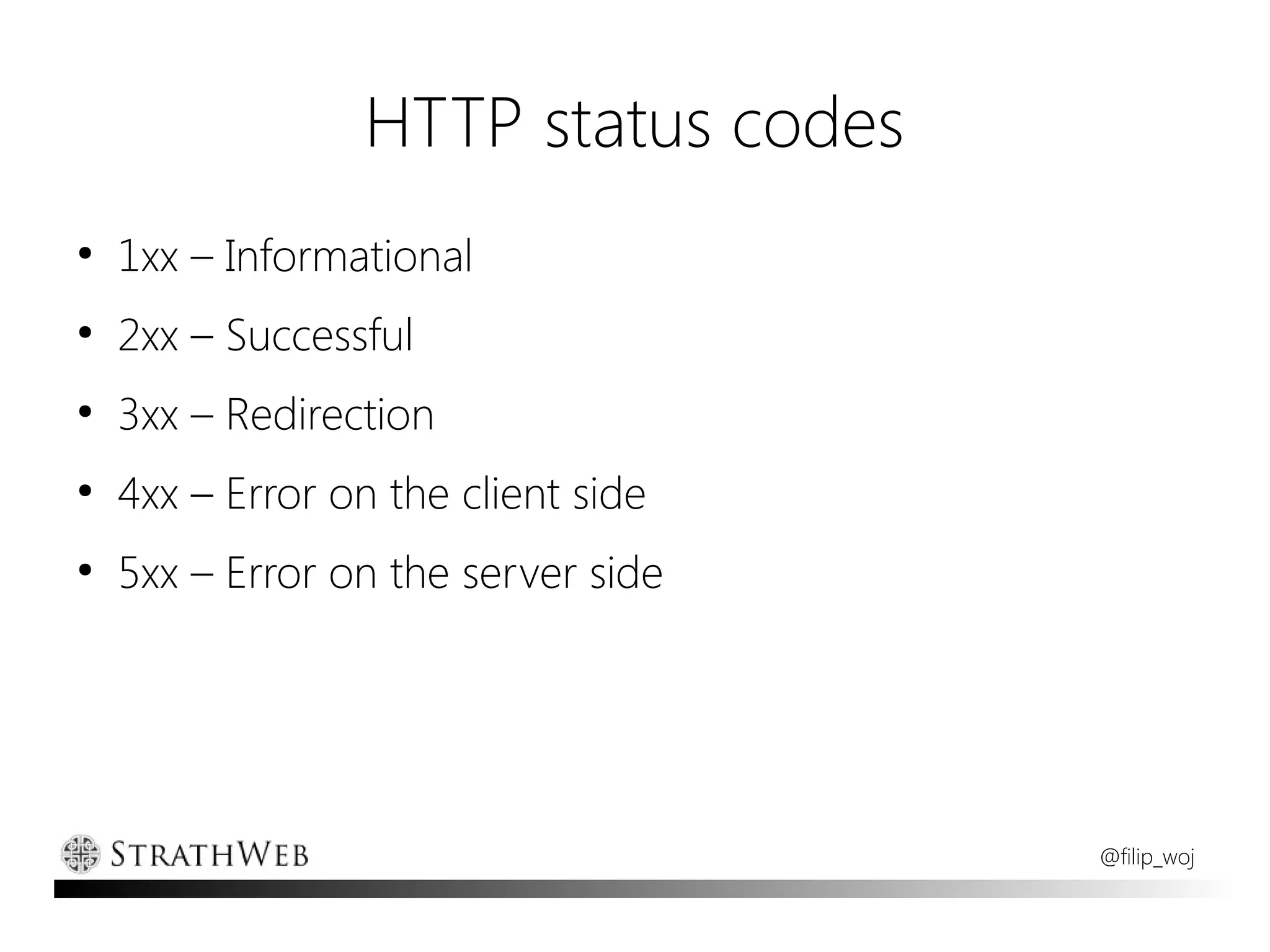 HTTP status codes
●
    1xx – Informational
●
    2xx – Successful
●
    3xx – Redirection
●
    4xx – Error on the client side
●
    5xx – Error on the server side




                                     @filip_woj
 