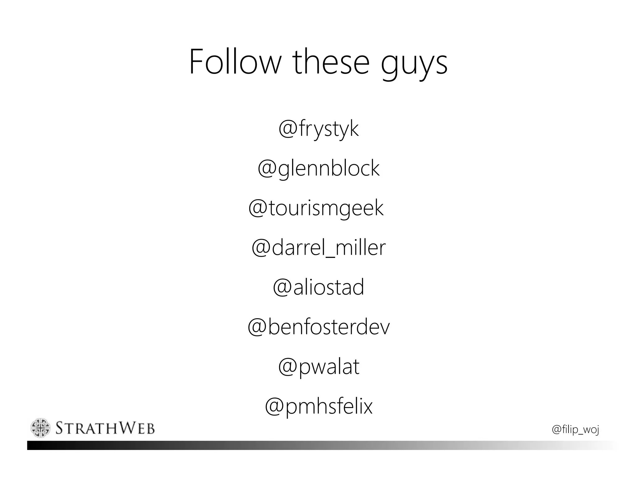 Follow these guys
      @frystyk
    @glennblock
   @tourismgeek
    @darrel_miller
      @aliostad
   @benfosterdev
      @pwalat
     @pmhsfelix
                     @filip_woj
 