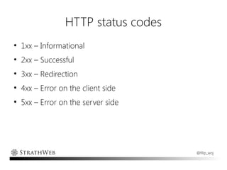 HTTP status codes
●
    1xx – Informational
●
    2xx – Successful
●
    3xx – Redirection
●
    4xx – Error on the client side
●
    5xx – Error on the server side




                                     @filip_woj
 